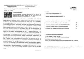 PRUEBAS DE ACCESO A LA UNIVERSIDAD UNIBERTSITATEAN SARTZEKO PROBAK EXAMEN DE FRANCÉS FRANTSESA AZTERKETA CURSO 20132014 20132014 IKASTURTEA Realizar en el cuadernillo fil2 de las dos opciones propuestas A o B OPCIÓN A A AUKERA Le gaspillage alimentaire Du pain des égumes un morceau de viande Non il ne sagit pas du contenu du frigo dune famille franyaise mais bien de sa poubelle Ces produits sont encere consommables et pourtant ils sont jetés a Un tiers de tout ce qui est produit dans le monde t…