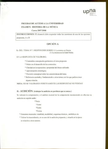 Xarroko U11iber11i1Mt P1llik1 PRUEBAS DE ACCESO A LA UNIVERSIDAD EXAMEN HISTORIA DE LA MÚSICA Curso 20072008 INSTRUCCIONES El alwnnoa debe responder todas las cuestiones de una de las opciones propuestas A o B OPCIÓN A l DEL TEMA N 1 RESPONDER SOBRE 1 La música en Grecia 2 La música en la Edad Media EN LA RESPUESTA SE VALORARÁ  Contenidos conceptuales pertinentes al tema propuesto  Orden en el desarrollo de los contenidos  Claridad en la exposición y propiedad del léxico utilizado  Aproximación…