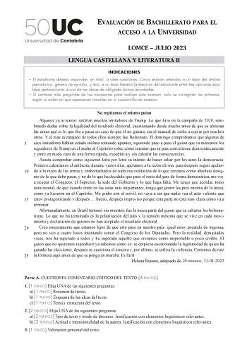 EVALUACIÓN DE BACHILLERATO PARA EL ACCESO A LA UNIVERSIDAD LOMCE  JULIO 2023 LENGUA CASTELLANA Y LITERATURA II INDICACIONES  El estudiante deberá responder en total a siete cuestiones Cinco estarán referidas a un texto del ámbito periodístico género de opinión y dos a un texto literario a elección del estudiante entre tres opciones posibles perteneciente a una de las obras de obligada lectura acordadas  Si contesta más preguntas de las necesarias para realizar este examen solo se corregirán las…