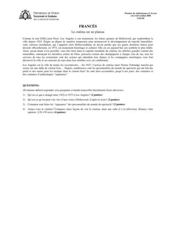 UNIVERSIDAD DE VIEDO Vicerrectorado de Estudiantes ÁREA DE ORIENTACIÓN UNIVERSITARIA Pruebas de Aptitud para el Acceso a la Universidad 2000 LOGSE FRANCÉS Le cinéma sur un plateau Comme la tour Eiffel pour Paris Los Angeles a son monument les lettres géantes de Hollywood qui surplombent la ville depuis 1923 Érigée au départ de manire temporaire pour promouvoir le développement du marché immobilier cette curieuse installation qui sappelait alors Hollywoodland ne devait perdre que ses quatre dern…