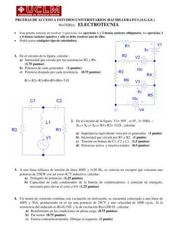 Rll11111 PRUEBAS DE ACCESO A ESTUDIOS UNIVERSITARIOS BACHILLERATO LOGSE MATERIA ELECTROTECNIA  Esta prueba consiste en resolver 3 ejercicios los ejercicios 1 y 2 tienen carácter obligatorio los ejercicios 3 y 4 tienen carácter optativo y sólo se debe resolver uno de ellos  Podrá usarse cualquier tipo de calculadora R1  V1 1 En el circuito de la figura calcular  a Intensidad que circula por las resistencias R2 y R6 175 puntos b Potencia de cada generador 1 puntos c Potencia disipada por cada res…