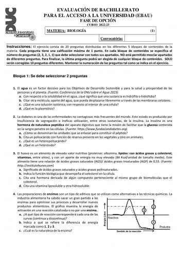 EVALUACIÓN DE BACHILLERATO PARA EL ACCESO A LA UNIVERSIDAD EBAU FASE DE OPCIÓN CURSO 202223 MATERIA BIOLOGÍA 1 Convocatória Instrucciones El ejercicio consta de 20 preguntas distribuidas en los diferentes 5 bloques de contenidos de la materia Cada pregunta tiene una calificación máxima de 1 punto En cada bloque de contenidos se especifica el número de preguntas 2 3 2 1 1 que debe seleccionar con todos sus apartados NO está permitido mezclar apartados de diferentes preguntas Para finalizar la úl…