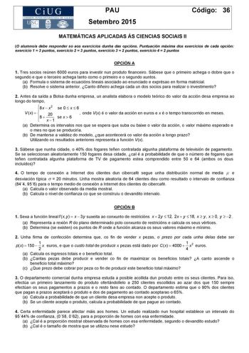 CiUG COM ISIÓN INTERUN IVERSITARIA DE GA LICIA PAU Setembro 2015 Código 36 MATEMÁTICAS APLICADAS ÁS CIENCIAS SOCIAIS II O alumnoa debe responder so aos exercicios dunha das opcións Puntuación máxima dos exercicios de cada opción exercicio 1  3 puntos exercicio 2  3 puntos exercicio 3  2 puntos exercicio 4  2 puntos OPCIÓN A 1 Tres socios reúnen 6000 euros para investir nun produto financeiro Sábese que o primeiro achega o dobre que o segundo e que o terceiro achega tanto como o primeiro e o seg…