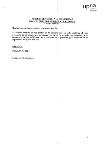 upJt lufmUoFm PRUEBAS DE ACCESO A LA UNIVERSIDAD EXAMEN DE H DE LA MÚSICA Y DE LA DANZA CURSO 20112012 Realizar una de las dos opciones propuestas A o B El examen consiste en dos partes en la primera parte se debe contestar al tema propuesto en un espacio que no supere tres caras La segunda parte consiste en un comentario de dos audiciones con el comienzo de la partitura para contestar en un espacio que no supere una cara OPCIÓN A PRIMERA PARTE La ópera en el clasicismo 1 L   E ZEJ  No4 11 e gr…