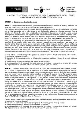 UNIVERSIDAD DE 1  MURCIA Ih Región de Murcia Universidad Politécnica de Cartagena PRUEBAS DE ACCESO A LA UNIVERSIDAD PARA EL ALUMNADO DE BACHILLERATO 132 HISTORIA DE LA FILOSOFÍA SEPTIEMBRE 2015 OPCIÓN A Comente uno de estos dos textos Texto 1 Porque en realidad existimos y conocemos que existimos y amamos el ser así y conocerlo En estas tres cosas no nos perturba ninguna falsedad disfrazada de verdad Cierto que no percibimos con ningún sentido del cuerpo estas cosas como las que están fuera lo…