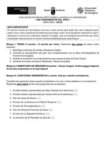 EVALUACIÓN DE BACHILLERATO PARA EL ACCESO A LA UNIVERSIDAD 209 FUNDAMENTOS DEL ARTE EBAU 2023  JULIO NOTA IMPORTANTE El examen consta de tres bloques comunes cuatro temas para elegir dos diez imágenes para elegir cinco y ocho cuestiones semiabiertas para elegir cuatro Si el estudiante responde en algún apartado un número de cuestiones superior al exigido solo se corregirán las primeras que haya contestado hasta alcanzar el número máximo establecido para cada bloque Bloque I TEMAS 3 puntos 15 pu…