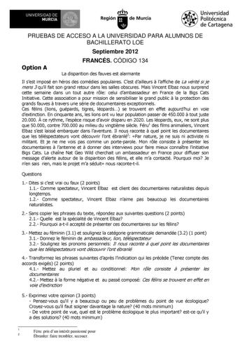 UNIVERSIDAD DE MURCIA Ih Región de Murcia Universidad Politécnica de Cartagena PRUEBAS DE ACCESO A LA UNIVERSIDAD PARA ALUMNOS DE BACHILLERATO LOE Septiembre 2012 Option A FRANCÉS CÓDIGO 134 La disparition des fauves est alarmante Il sest imposé en héros des comédies populaires Cest dailleurs  laffiche de La vérité si je mens 3 quil fait son grand retour dans les salles obscures Mais Vincent Elbaz nous surprend cette semaine dans un tout autre rle celui dambassadeur en France de la Bigs Cats In…