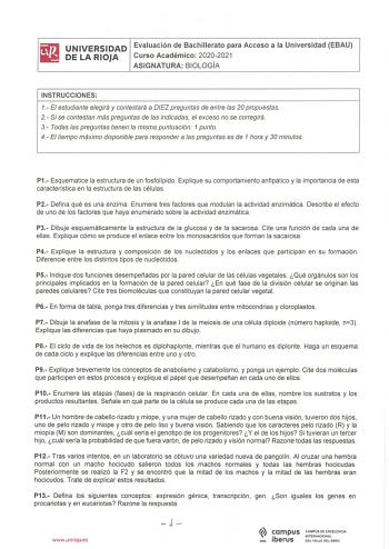 r UNIVERSIDAD Evaluación de Bachillerato para Acceso a la Universidad EBAU llil DELARIOJA Curso Académico 20202021 ASIGNATURA BIOLOGÍA INSTRUCCIONES 1 El estudiante elegirá y contestará a DIEZ preguntas de entre las 20 propuestas 2 Si se contestan más preguntas de las indicadas el exceso no se corregirá 3 Todas las preguntas tienen la misma puntuación 1 punto 4 El tiempo máximo disponible para responder a las preguntas es de 1 hora y 30 minutos P1  Esquematice la estructura de un fosfolípido Ex…