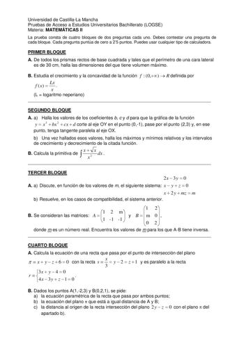 Universidad de CastillaLa Mancha Pruebas de Acceso a Estudios Universitarios Bachillerato LOGSE Materia MATEMÁTICAS II La prueba consta de cuatro bloques de dos preguntas cada uno Debes contestar una pregunta de cada bloque Cada pregunta puntúa de cero a 25 puntos Puedes usar cualquier tipo de calculadora PRIMER BLOQUE A De todos los prismas rectos de base cuadrada y tales que el perímetro de una cara lateral es de 30 cm halla las dimensiones del que tiene volumen máximo B Estudia el crecimient…