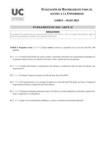 EVALUACIÓN DE BACHILLERATO PARA EL ACCESO A LA UNIVERSIDAD LOMCE  JULIO 2021 FUNDAMENTOS DEL ARTE II INDICACIONES Si contesta más preguntas de las necesarias para realizar este examen solo se corregirán las primeras según el orden en que aparezcan resueltas en el cuadernillo de examen PARTE I Preguntas cortas 4 PUNTOS Elegir cuatro cuestiones y responder con un texto de entre 80 y 100 palabras 1 1 PUNTO Comenta brevemente las causas sociales y personales asociadas a las características principa…