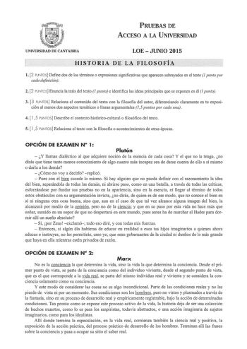 PRUEBAS DE ACCESO A LA UNIVERSIDAD UNIVERSIDAD DE CANTABRIA LOEJUNIO 2015 e IsToRIA DELA FILosoFíA      l 2 PUNTOS Define dos de los términos o expresiones significativas que aparecen subrayados en el texto 1 punto por cada definición  2 2 PUNTOS Enuncia la tesis del texto 1 punto e identifica las ideas principales que se exponen en él 1 punto 3 3 PUNTOS Relaciona el contenido del texto con la filosofía del autor diferenciando claramente en tu exposición al menos dos aspectos temáticos o líneas…