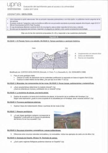 upna Urliversidad P1iblica da Navarra Nalaroako Ullbértsllal Pcljkoa Evaluación del bachillerato para el acceso a la universidad CURSO 20172018 ASIGNATURA GEOLOGÍA  Indica claramente la opción seleccionada Sólo se puntuarán respuestas pertenecientes a una única opción no pudiéndose mezclar preguntas de las dos opciones  El examen consta de 7 preguntas y cada una de ellas se califica con una puntuación equivalente al porcentaje asignado allos bloques según BOE n 309 de 23 de diciembre de 2016 To…