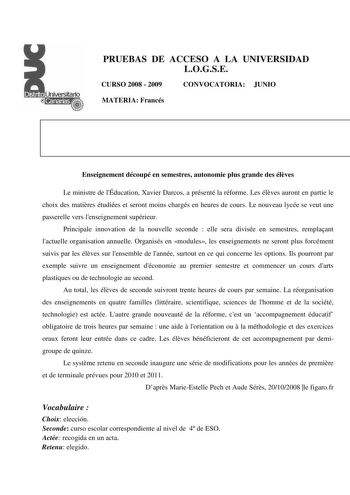 PRUEBAS DE ACCESO A LA UNIVERSIDAD LOGSE CURSO 2008  2009 CONVOCATORIA JUNIO MATERIA Francés Enseignement découpé en semestres autonomie plus grande des élves Le ministre de lÉducation Xavier Darcos a présenté la réforme Les élves auront en partie le choix des matires étudiées et seront moins chargés en heures de cours Le nouveau lycée se veut une passerelle vers lenseignement supérieur Principale innovation de la nouvelle seconde  elle sera divisée en semestres remplaant lactuelle organisation…