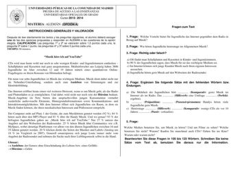 UNIVERSIDADES PÚBLICAS DE LA COMUNIDAD DE MADRID PRUEBA DE ACCESO A LAS ENSEÑANZAS UNIVERSITARIAS OFICIALES DE GRADO Curso 2013 2014 MATERIA ALEMÁN OPCIÓN A INSTRUCCIONES GENERALES Y VALORACIÓN Después de leer atentamente los textos y las preguntas siguientes el alumno deberá escoger una de las dos opciones propuestas y responder en ALEMÁN a las cuestiones de la opción elegida CALIFICACIÓN Las preguntas 1 y 2 se valorarán sobre 15 puntos cada una la pregunta 3 sobre 1 punto las preguntas 4 y 5 …