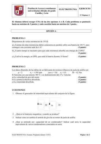 Pruebas de Acceso a enseñanzas universitarias oficiales de grado Castilla y León ELECTROTECNIA EJERCICIO N Páginas 2 El Alumno deberá escoger UNA de las dos opciones A o B Cada problema se puntuará hasta un máximo de 3 puntos y cada cuestión hasta un máximo de 1 punto OPCIÓN A PROBLEMA 1 Disponemos de varias resistencias de 150  a Cuántas de estas resistencias deben conectarse en paralelo sobre una batería de 100 V para conseguir una corriente total de 4 A 1 punto b Cuánto tiempo es necesario p…