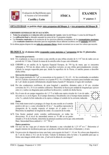 Evaluación de Bachillerato para el Acceso a la Universidad Castilla y León FÍSICA EXAMEN N páginas 2 OPTATIVIDAD se podrán elegir siete preguntas del bloque A y tres preguntas del bloque B CRITERIOS GENERALES DE EVALUACIÓN  Todas las preguntas se evaluarán sobre un máximo de 1 punto tanto las del bloque A como las del bloque B  La calificación final se obtendrá sumando las notas de las 10 preguntas elegidas  Las fórmulas empleadas en la resolución de los ejercicios deberán acompañarse de los ra…