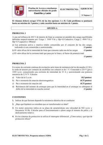 Pruebas de Acceso a enseñanzas universitarias oficiales de grado Castilla y León ELECTROTECNIA EJERCICIO N Páginas 2 El Alumno deberá escoger UNA de las dos opciones A o B Cada problema se puntuará hasta un máximo de 3 puntos y cada cuestión hasta un máximo de 1 punto OPCIÓN A PROBLEMA 1 A una red trifásica de 400 V de tensión de línea se conectan en paralelo dos cargas equilibradas definidas respectivamente por Carga 1 3000 VAr y fdp08 inductivo Carga 2 4000 VA y fdp09 capacitivo Obtener a Las…