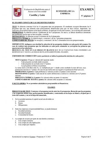 Evaluación de Bachillerato para el Acceso a la Universidad Castilla y León ECONOMÍA DE LA EMPRESA EXAMEN N páginas 5 EL EXAMEN CONSTA DE LAS SIGUIENTES PARTES TEST Se deberán contestar 8 de las 16 preguntas tipo test propuestas El estudiante escogerá libremente las 8 preguntas tipo test que deberán estar perfectamente identificadas para que no haya errores Importante las soluciones al test deben figurar en las hojas en blanco al igual que el resto del examen y no en la hoja del enunciado PROBLE…