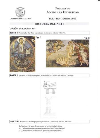 PRUEBAS DE ACCESO A LA UNIVERSIDAD oe UNVERSIDA CANTABTUA LOE  SEPTIEMBRE 2010 HISTORIA DEL ARTE OPCIÓN DE EXAMEN N 2 1 PARTE 1 Comente las dos obras presenldas Calificación máxima 5 PUNTOS Fig 1 Fig 2 PARTE 11 Comente el s iguiente esquema arquitectónico Calificación máxima 2 PUNTOS PARTE 111 Responda a las tnis pregurlas plautcad1s Cal ificación máxina 3 PUNTOS l Funciones de la escultura romana en la Antigedad clásica 2 Cuál es fa temfica predominante en la pintura impresionista 3 Qué novedd…