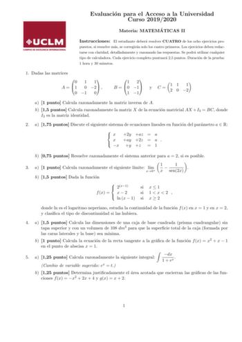 Evaluacion para el Acceso a la Universidad Curso 20192020 Materia MATEMA TICAS II Instrucciones El estudiante debera resolver CUATRO de los ocho ejercicios pro puestos si resuelve mas se corregiran solo los cuatro primeros Los ejercicios deben redactarse con claridad detalladamente y razonando las respuestas Se podra utilizar cualquier tipo de calculadora Cada ejercicio completo puntuara 25 puntos Duracion de la prueba 1 hora y 30 minutos 1 Dadas las matrices 0 1 1 A  1 0 2  0 1 0 1 2 B  0 1 1 …