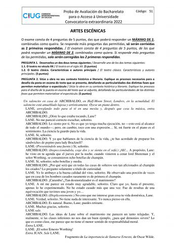 Proba de Avaliación do Bacharelato para o Acceso á Universidade Convocatoria extraordinaria 2022 Código 51 ARTES ESCÉNICAS O exame consta de 4 preguntas de 5 puntos das que poderá responder un MÁXIMO DE 2 combinadas como queira Se responde máis preguntas das permitidas só serán corrixidas as 2 primeiras respondidas  El examen consta de 4 preguntas de 5 puntos de las que podrá responder un MÁXIMO DE 2 combinadas como quiera Si responde más preguntas de las permitidas solo serán corregidas las 2 …