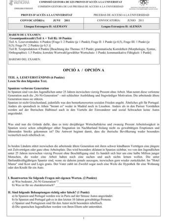 VALEÑcfAÑA CONSELLERIA DEDUCACIÓ COMISSIÓ GESTORA DE LES PROVES DACCÉS A LA UNIVERSITAT COM ISIÓN GESTORA DELASPRUEBASDEACCESO A LA UNIVERSIDAD   I l  SISTEMA UNIVERSITARI VALENCIA SISTEMA IJNIVERSITARIO VALENfIANO PROVES DACCÉS A LA UNIVERSITAT CONVOCATRIA JUNY 2011 PRUEBAS DE ACCESO A LA UNIVERSIDAD CONVOCATORIA JUNIO 2011 LlenguaEstrangeraIIALEMANY LenguaExtranjeraIIALEMÁN BAREM DE LEXAMEN GesamtpunktezahlTeilA TeilB10Punkte TeilALeseverstndnis6PunkteFrageI2Punkteje1PunktFrageII1Punktje05Fra…