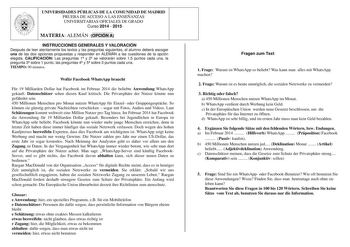 UNIVERSIDADES PÚBLICAS DE LA COMUNIDAD DE MADRID PRUEBA DE ACCESO A LAS ENSEÑANZAS UNIVERSITARIAS OFICIALES DE GRADO Curso 2014  2015 MATERIA ALEMÁN OPCIÓN A INSTRUCCIONES GENERALES Y VALORACIÓN Después de leer atentamente los textos y las preguntas siguientes el alumno deberá escoger una de las dos opciones propuestas y responder en ALEMÁN a las cuestiones de la opción elegida CALIFICACIÓN Las preguntas 1 y 2 se valorarán sobre 15 puntos cada una la pregunta 3 sobre 1 punto las preguntas 4 y 5…