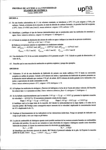 PRUEBAS DE ACCESO A LA UNIVERSIDAD EXAMEN DE QUÍMICA Curso 20082009 uptl Nnfatruolu Unibcrlilalc Publikoa OPCIONA Al En una bomba calorimétrica de 2 L de volumen constante se introducen a 25C 20 g de oxígeno y 048 g de carbono Calcule al ténnino de la reacción la masa de dióxido de carbono formado y la presión final del recipiente a 25C Datos R0082 atmVmolK masas atómicas oxigeno160 carbono120 A2 Identifique y justifique el tipo de fuerzas intermoleculares que se producirán entre las moléculas …