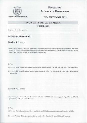 PRUEBAS DE ACCESO A LA UNIVERSIDAD UNIVERSIDAD DE CANTABRIA LOE  SEPTIEMBRE 2012 ECONOMÍA DE LA EMPRESA INDICACIONES Elegir una de las dos opciones OPCIÓN DE EXAMEN N 1 Eiercicio 1 3 PUNTOS La sección de financiación de una empresa nos propone el análisis de varias propuestas de inversión la primera producirá 1200 UMaño durante 5 años a partir de ahora y la segunda una cifra creciente desde 1000 UMaño hasta 1400 UMaño A razón de 100 UM adicionales al año SE PIDE l 2 PUNTOS Si los tipos de inter…