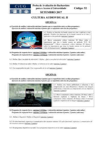 Proba de Avaliación do Bacharelato para o Acceso á Universidade SETEMBRO 2017 Código 52 CULTURA AUDIOVISUAL II OPCIÓN A a Exercicio de análise valoración máxima 4 puntos que se repartirán entre as dúas preguntas Ejercicio de análisis valoración máxima 4 puntos que se repartirán entre las dos preguntas a1 Explica as funcións da banda sonora no cine e aplícaas a esta película  Explica las funciones de la banda sonora en el cine y aplícalas a esta película máximo 2 puntos a2 Breve comentario críti…