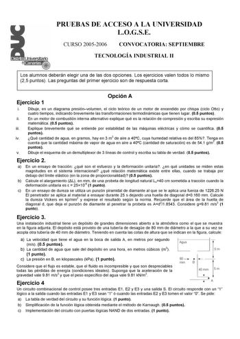 PRUEBAS DE ACCESO A LA UNIVERSIDAD LOGSE CURSO 20052006 CONVOCATORIA SEPTIEMBRE TECNOLOGÍA INDUSTRIAL II Los alumnos deberán elegir una de las dos opciones Los ejercicios valen todos lo mismo 25 puntos Las preguntas del primer ejercicio son de respuesta corta Ejercicio 1 Opción A i Dibuje en un diagrama presiónvolumen el ciclo teórico de un motor de encendido por chispa ciclo Otto y cuatro tiempos indicando brevemente las transformaciones termodinámicas que tienen lugar 05 puntos ii En un motor…