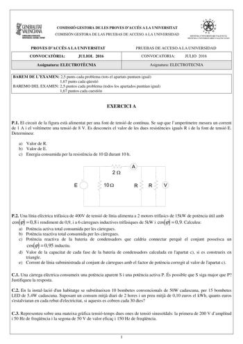 GENERALITAT VALENCIANA CONSWmA DIOUCACIÓ INVISTIGCIÓ CULTURA 1SPORT COMISSIÓ GESTORA DE LES PROVES DACCÉS A LA UNIVERSITAT COMISIÓN GESTORA DE LAS PRUEBAS DE ACCESO A LA UNIVERSIDAD iii    1 d fl  SISTEMA UN IVERS ITA R I VA IENClr SISTEtIA UNIVERSITARIO VA LENCIA O PROVES DACCÉS A LA UNIVERSITAT CONVOCATRIA JULIOL 2016 Assignatura ELECTROTCNIA PRUEBAS DE ACCESO A LA UNIVERSIDAD CONVOCATORIA JULIO 2016 Asignatura ELECTROTECNIA BAREM DE LEXAMEN 25 punts cada problema tots el apartats puntuen igu…