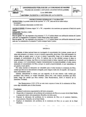 UNIVERSIDADES PÚBLICAS DE LA COMUNIDAD DE MADRID  PRUEBA DE ACCESO A ESTUDIOS UNIVERSITARIOS LOGSE UNTVSIDAD AUTO o Curso 20032004 1 1 MATERIA FILOSOFÍA 11  HISTORIA DE LA FILOSOFÍA Junio Septiembre Rl R2 1 INSTRUCCIONES GENERALES Y VALORACIÓN ESTRUCTURA La prueba consta de dos opciones A o B cada una de las cuales incluye a un texto y b cuatro cuestiones relacionadas con dicho texto INSTRUCCIONES El alumno elegirá A o B 11 11 y responderá a las cuestiones que aparecen al final de la opción ele…