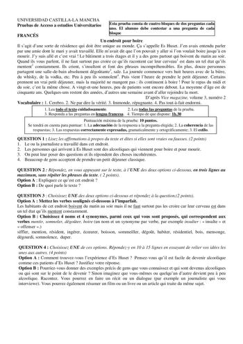 UNIVERSIDAD CASTILLALA MANCHA Pruebas de Acceso a estudios Universitarios Esta prueba consta de cuatro bloques de dos preguntas cada uno El alumno debe contestar a una pregunta de cada FRANCÉS bloque Un endroit pour boire Il sagit dune sorte de résidence qui doit tre unique au monde a sappelle Es Huset Jen avais entendu parler par une amie dont le mari y avait travaillé Elle mavait dit que lon pouvait y aller si lon voulait boire jusqu en mourir Jy suis allé et cest vrai  Le btiment a trois éta…