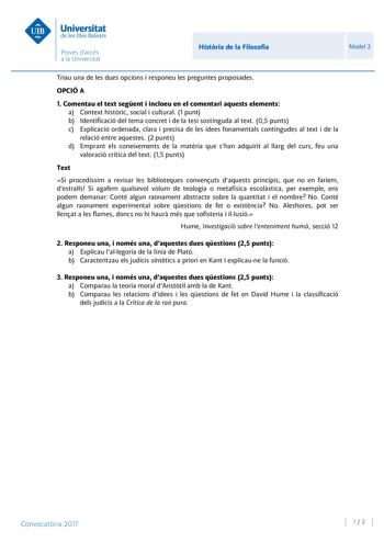 Histria de la Filosofia Model 2 Triau una de les dues opcions i responeu les preguntes proposades OPCIÓ A 1 Comentau el text segent i incloeu en el comentari aquests elements a Context histric social i cultural 1 punt b Identificació del tema concret i de la tesi sostinguda al text 05 punts c Explicació ordenada clara i precisa de les idees fonamentals contingudes al text i de la relació entre aquestes 2 punts d Emprant els coneixements de la matria que shan adquirit al llarg del curs feu una v…