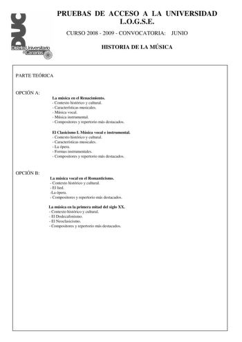 PRUEBAS DE ACCESO A LA UNIVERSIDAD LOGSE CURSO 2008  2009  CONVOCATORIA JUNIO HISTORIA DE LA MÚSICA PARTE TEÓRICA OPCIÓN A La música en el Renacimiento  Contexto histórico y cultural  Características musicales  Música vocal  Música instrumental  Compositores y repertorio más destacados El Clasicismo I Música vocal e instrumental  Contexto histórico y cultural  Características musicales  La ópera  Formas instrumentales  Compositores y repertorio más destacados OPCIÓN B La música vocal en el Roma…