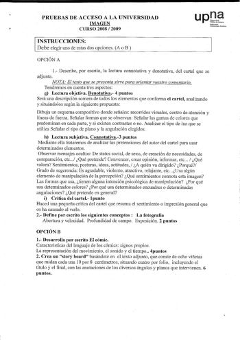 PRUEBAS DE ACCESO A LA UNIVERSIDAD IMAGEN CURSO 2008  2009  INSTRUCCIONES Debe elegir uno de estas dos opciones A o B  Nafarronko Unibttilal rubUtoo OPCIÓN A 1 Describe por escrito la lectura connotativa y denotativa del cartel que se adjunta NOTA El texto que se presenta sirve para orientar vuestro comentario Tendremos en cuenta tres aspectos g Lectura objetiva Denotativa 4 puntos Será una descripción somera de todos los elementos que conforma el cartel analizando y siíuándolos según la siguie…