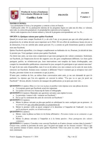 Pruebas de Acceso a Enseñanzas Universitarias Oficiales de Grado Castilla y León FRANCÉS EXAMEN N páginas 2 INSTRUCCIONES  Lea atentamente el texto y las preguntas y conteste a éstas en francés  Calificación sobre 10 La puntuación máxima de las preguntas figura en cada una de ellas se valorará ante todo la corrección gramatical y la propiedad de expresión en la respuesta  Inicie cada respuesta con el mismo número y letra de la pregunta correspondiente así 1a 1b OPCIÓN A Quelques raisons pour qu…