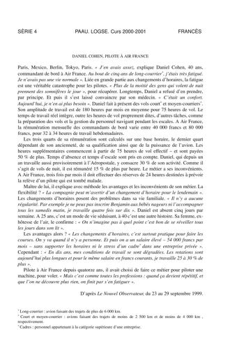 SRIE 4 PAAU LOGSE Curs 20002001 FRANCS DANIEL COHEN PILOTE  AIR FRANCE Paris Mexico Berlin Tokyo Paris  Jen avais assez explique Daniel Cohen 40 ans commandant de bord  Air France Au bout de cinq ans de longcourrier jétais trs fatigué Je navais pas une vie normale  Liée en grande partie aux changements dhoraires la fatigue est une véritable catastrophe pour les pilotes  Plus de la moitié des gens qui volent de nuit prennent des somnifres le jour  pour récupérer Longtemps Daniel a refusé den pre…