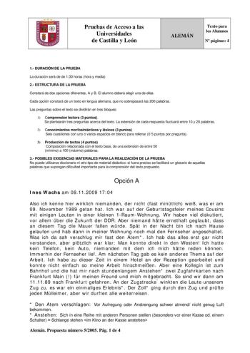 Pruebas de Acceso a las Universidades de Castilla y León ALEMÁN Texto para los Alumnos N páginas 4 1 DURACIÓN DE LA PRUEBA La duración será de de 130 horas hora y media 2 ESTRUCTURA DE LA PRUEBA Constará de dos opciones diferentes A y B El alumno deberá elegir una de ellas Cada opción constará de un texto en lengua alemana que no sobrepasará las 200 palabras Las preguntas sobre el texto se dividirán en tres bloques 1 Comprensión lectora 3 puntos Se plantearán tres preguntas acerca del texto La …