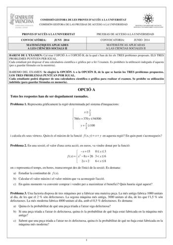 1GENERALITAT  VALENCIAN CONSELLERIA DEDUCACIO CULTURA I ESPORT COMISSIÓ GESTORA DE LES PROVES DACCÉS A LA UNIVERSITAT COMISIÓN GESTORA DE LAS PRUEBAS DE ACCESO A LA UNIVERSIDAD We  lI  SISTElIA lJIVERSITARI VALENCI STSTFMA I JNJVfRSJTARTO VATFNCIANO PROVES DACCÉS A LA UNIVERSITAT CONVOCATRIA JUNY 2014 MATEMTIQUES APLICADES A LES CINCIES SOCIALS II PRUEBAS DE ACCESO A LA UNIVERSIDAD CONVOCATORIA JUNIO 2014 MATEMÁTICAS APLICADAS A LAS CIENCIAS SOCIALES II BAREM DE LEXAMEN Cal triar lOPCIÓ A o lOP…