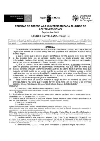 UNIVERSIDAD DE MURCIA Ih Región de Murcia Universidad Politécnica de Cartagena PRUEBAS DE ACCESO A LA UNIVERSIDAD PARA ALUMNOS DE BACHILLERATO LOE Septiembre 2011 LENGUA CASTELLANA CÓDIGO 130  Cada uno puede elegir la opción A o la opción B y contestar las preguntas en el orden en que quiera  La oración del análisis sintáctico y las palabras del análisis morfológico no se encuentran en el texto  Si el ejercicio tiene muchas faltas puede bajar hasta tres puntos  La extensión de cada respuesta de…