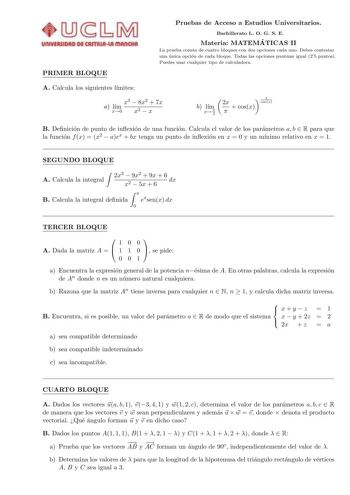 PRIMER BLOQUE Pruebas de Acceso a Estudios Universitarios Bachillerato L O G S E Materia MATEMA TICAS II La prueba consta de cuatro bloques con dos opciones cada uno Debes contestar una unica opcion de cada bloque Todas las opciones puntuan igual 25 puntos Puedes usar cualquier tipo de calculadora A Calcula los siguientes lmites x3  8x2  7x a lm x0 x2  x b lm x  2 1 2x cosx  cosx  B Denicion de punto de inexion de una funcion Calcula el valor de los parametros a b  R para que la funcion f x  x2…