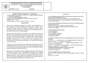 UNIVERSIDADES PÚBLICAS DE LA COMUNIDAD DE MADRID PRUEBAS DE ACCESO A LAS ENSEÑANZAS UNIVERSITARIAS OFICIALES DE GRADO Curso 20122013 MATERIA INGLÉS OPCIÓN A INSTRUCCIONES GENERALES Y VALORACIÓN 1 El alumno dispone de dos opciones para contestar A y B Debe escoger sólo una de ellas 2 Lea todo el texto cuidadosamente 3 Lea atentamente todas las preguntas de la prueba 4 Proceda a responder en lengua inglesa a las preguntas en el papel de examen TIEMPO 1 hora y 30 minutos CALIFICACIÓN La puntuación…