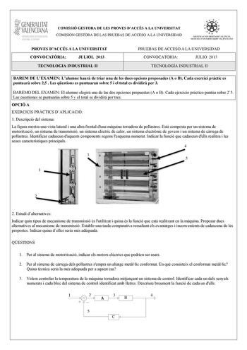 1GENERALITAT  VALENCIAN CONSELLIRIA DEDUCACIO CULTURA I ESPORT COMISSIÓ GESTORA DE LES PROVES DACCÉS A LA UNIVERSITAT COMISIÓN GESTORA DE LAS PRUEBAS DE ACCESO A LA UNIVERSIDAD    I 1 SISTEMA U IVERSITARI VALENCl Á SI STEMA UNI VERSITARIO VALENCIANO PROVES DACCÉS A LA UNIVERSITAT CONVOCATRIA JULIOL 2013 TECNOLOGIA INDUSTRIAL II PRUEBAS DE ACCESO A LA UNIVERSIDAD CONVOCATORIA JULIO 2013 TECNOLOGÍA INDUSTRIAL II BAREM DE LEXAMEN Lalumne haur de triar una de les dues opcions proposades A o B Cada …