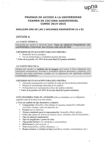 u pnaPbliodoN Noforooko UnibortÍlat PubUkoa PRUEBAS DE ACCESO A LA UNIVERSIDAD EXAMEN DE CULTURA AUDIOVISUAL CURSO 20142015 REALIZAR UNA DE LAS 2 OPCIONES PROPUESTAS A o B OPCION A AlPARTE TEÓRICA CRITERIOS DE EVALUACIÓN PARA ESTA PRUEBA  Desarrollo de los conceptos  Uso de terminología y vocabulario propios del tema  Valor de la prueba Al 35 de la nota final 35 puntos máximo A2 PARTE PRÁCTICA 1eírzp9rscrif9Úna11álisisd iniaenqúetinefa1fi111sefíaáriddsy e1mnto sornPCl1t1yosforn1a 1es y cron1tit…