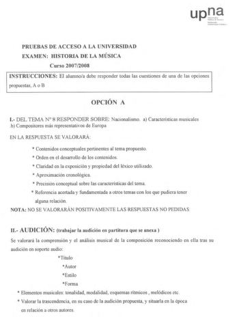 up J NNarriuooiolk  UUrnibxflillllC lIullblikJ PRUEEBBAASS DE ACCEESSOO A LA UNIVERRSSIIDDAADD EXAMEN HISTTOORRIIAA DE LA MÚSICCAA Curso 2200007722000088 IINNSSTTRRUUCCCCIOINOENSE S El alumnoa debee responder todas las cuestiones de una de las opciones propuessttaass A o B OPCCIIÓÓNN A 1 DELL TEMMAA N 8 RESSPPOONNDDEERR SOBRREE Nacionalismo a Caaraacctteerríísstticcaass musicales bb CCoommppoossiittoorreess mmááss rreepprreesseennttaatitvivooss ddee EEuurrooppaa EN LA RESPPUUEESSTTAA SE VALLOOR…