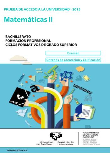 UNIBERTSITATERA SARTZEKO PROBAK 2015eko UZTAILA MATEMATIKA II PRUEBAS DE ACCESO A LA UNIVERSIDAD JULIO 2015 MATEMÁTICAS II Azterketa honek bi aukera ditu Haietako bati erantzun behar diozu Ez ahaztu azterketako orrialde bakoitzean kodea jartzea  Azterketa 5 ariketaz osatuta dago  Ariketa bakoitza 0 eta 2 puntu artean baloratuko da  Programagarriak ez diren kalkulagailuak erabil daitezke 2015 Este examen tiene dos opciones Debes contestar a una de ellas No olvides incluir el código en cada una d…