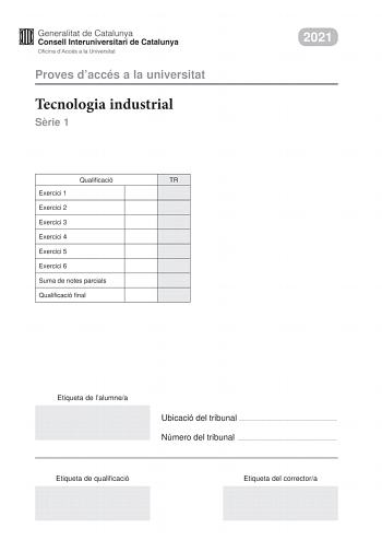 Proves daccés a la universitat Tecnologia industrial Srie 1 Qualificació TR Exercici 1 Exercici 2 Exercici 3 Exercici 4 Exercici 5 Exercici 6 Suma de notes parcials Qualificació final 2021 Etiqueta de lalumnea Ubicació del tribunal  Número del tribunal  Etiqueta de qualificació Etiqueta del correctora Responeu a QUATRE dels sis exercicis segents Cada exercici val 25 punts En el cas que respongueu a més exercicis només es valoraran els quatre primers Podeu utilitzar les pgines en blanc pgines 14…