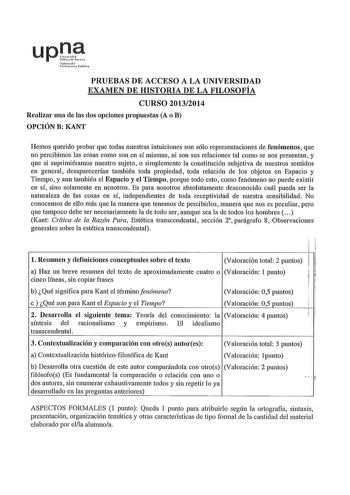 upQJ drrl tt1uutPoN1 PRUEBAS DE ACCESO A LA UNIVERSIDAD EXAMEN DE HISTORIA DE LA FILOSOFÍA CURSO 20132014 Realizar una de las dos opciones propuestas A o B OPCIÓN B KANT Hemos querido probar que todas nuestras intuiciones son sólo representaciones de fenómenos que no percibimos las cosas como son en sí mismas ni son sus relaciones tal como se nos presentan y que si suprimiéramos nuestro sujeto o simplemente la constitución subjetiva de nuestros sentidos en general desaparecerían también toda pr…